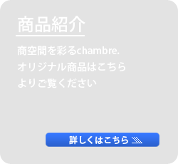 商空間を彩るchambre。オリジナル商品はこちらよりご覧ください。